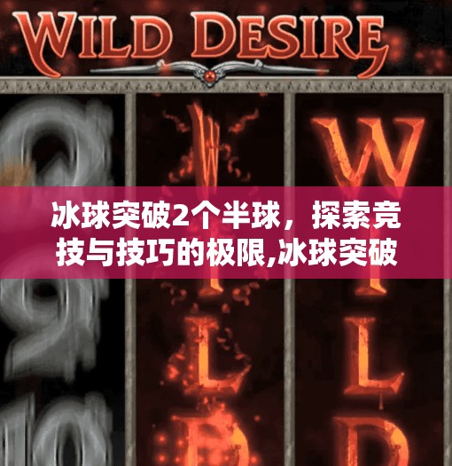 冰球突破2个半球,探索竞技与技巧的极限,冰球突破2个半球 冰球突破2个半球,探索竞技与技巧的极限,冰球突破2个半球