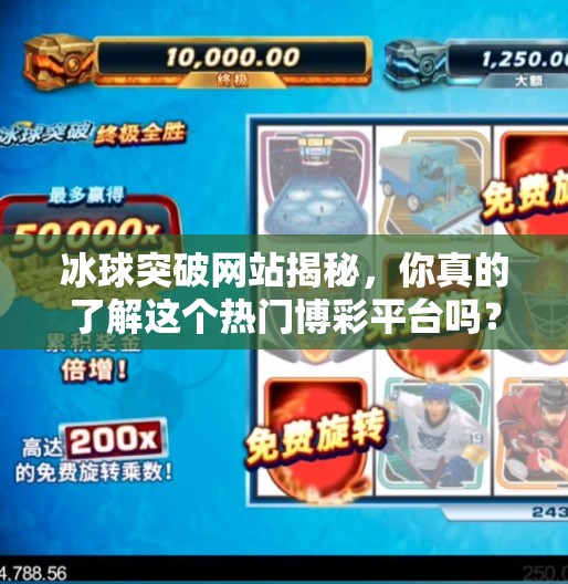 冰球突破网站揭秘,你真的了解这个热门博彩平台吗?冰球突破的网站是什么 冰球突破网站揭秘,你真的了解这个热门博彩平台吗?冰球突破的网站是什么