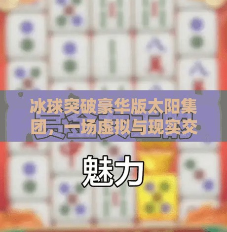 冰球突破豪华版太阳集团，一场虚拟与现实交织的娱乐革命,冰球突破豪华版太阳集团