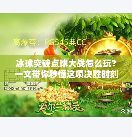 冰球突破点球大战怎么玩？一文带你秒懂这项决胜时刻的硬核规则！冰球突破点球大战怎么玩