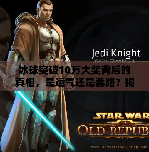 冰球突破10万大奖背后的真相，是运气还是套路？揭秘你从未想过的中奖陷阱,冰球突破10万大奖