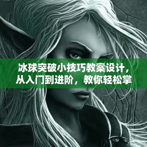 冰球突破小技巧教案设计，从入门到进阶，教你轻松掌握冰球制胜关键！冰球突破小技巧教案设计