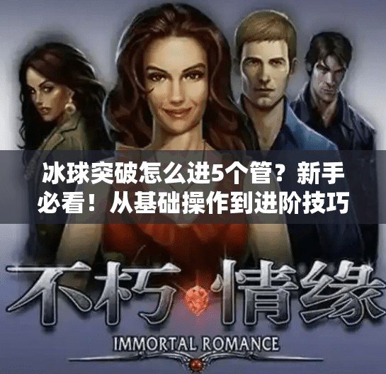冰球突破怎么进5个管？新手必看！从基础操作到进阶技巧全解析！冰球突破怎么进5个管