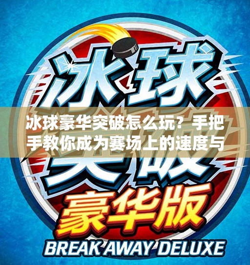 冰球豪华突破怎么玩？手把手教你成为赛场上的速度与激情担当！冰球豪华突破怎么玩的啊