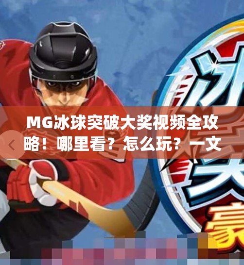MG冰球突破大奖视频全攻略！哪里看？怎么玩？一文讲透！mg冰球突破大奖视频在哪看