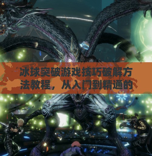 冰球突破游戏技巧破解方法教程,从入门到精通的实战秘籍!冰球突破游戏技巧破解方法教程 冰球突破游戏技巧破解方法教程,从入门到精通的实战秘籍!冰球突破游戏技巧破解方法教程