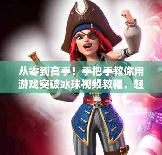 从零到高手！手把手教你用游戏突破冰球视频教程，轻松掌握实战技巧！游戏突破冰球视频教程