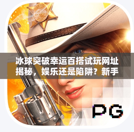 冰球突破幸运百搭试玩网址揭秘，娱乐还是陷阱？新手必看避坑指南！冰球突破幸运百搭试玩网址