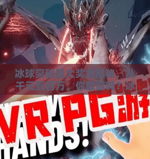 冰球突破最大奖金揭秘，从千元到百万，你敢信吗？冰球突破最大奖金是什么
