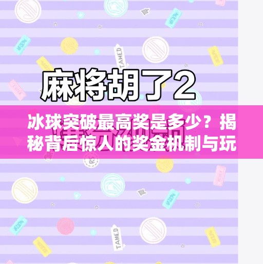 冰球突破最高奖是多少？揭秘背后惊人的奖金机制与玩家真相！冰球突破最高奖是多少